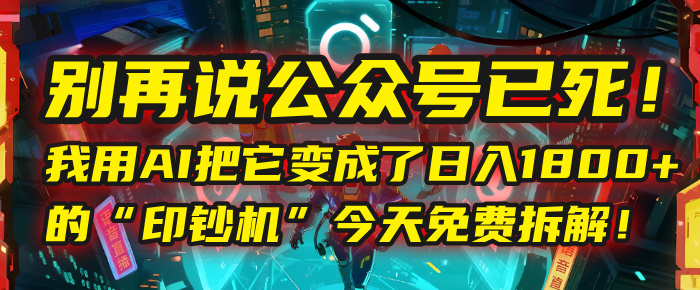 别再说公众号已死！我用AI把它变成了日入1800+的“印钞机”，今天免费拆解！-布谷屋免费网赚资源网