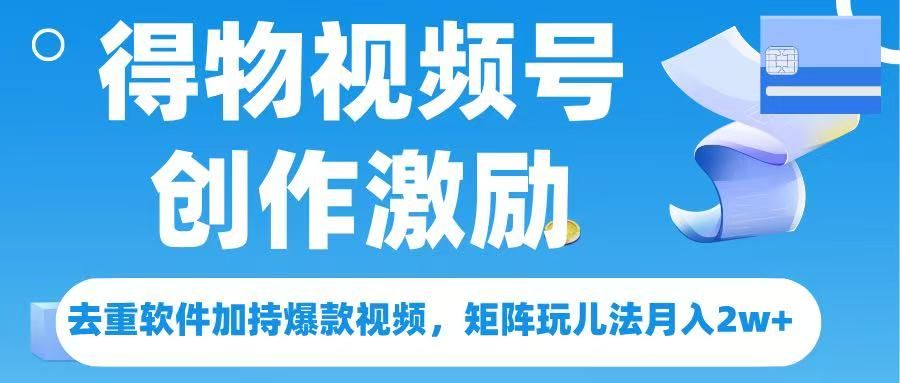 得物视频号创作者激励,去重软件加持爆款视频,矩阵玩儿法月入 2w➕-布谷屋免费网赚资源网