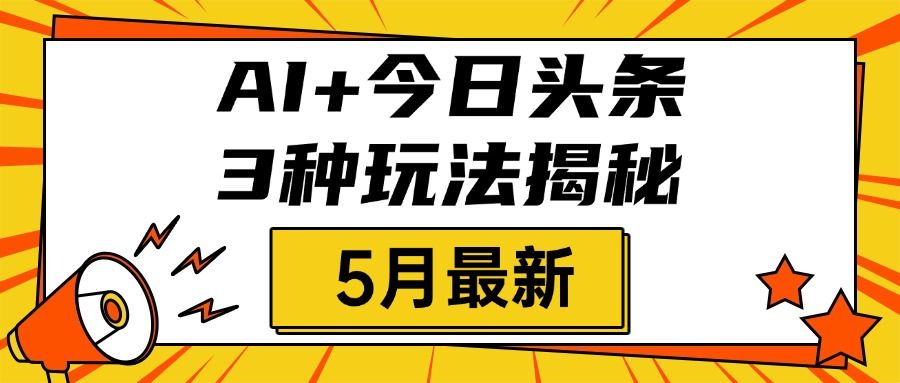 AI+今日头条三种玩法揭秘,2025年5月最新,照搬流程次日见收益-布谷屋免费网赚资源网
