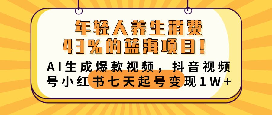 年轻人养生消费43%的蓝海项目！AI生成爆款视频，抖音视频号小红书七天起号变现10000+-布谷屋免费网赚资源网