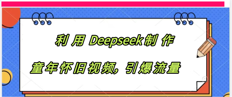 利用 Deepseek制 作童年怀旧视频,引爆流量-布谷屋免费网赚资源网