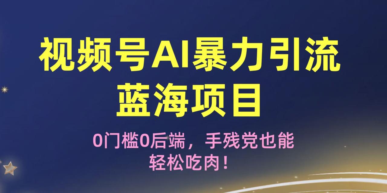 疯传!视频号AI暴力引流蓝海项目,0门槛0后端,手残党也能轻松吃肉!-布谷屋免费网赚资源网