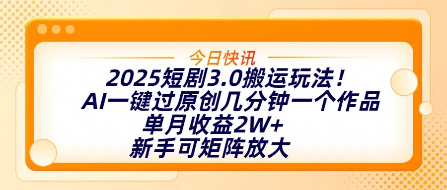 2025短剧3.0搬运玩法!AI一键过原创,几分钟一个作品,单月收益2W+,新手可矩阵放大-布谷屋免费网赚资源网