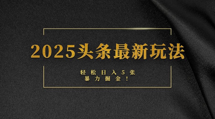 2025头条最新玩法,轻松日入5张,熟练后可日入3000+-布谷屋免费网赚资源网