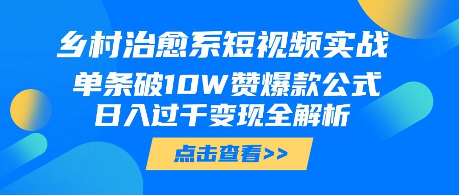 乡村治愈系短视频实战,单条破10W赞爆款公式,日入过千变现全解析-布谷屋免费网赚资源网