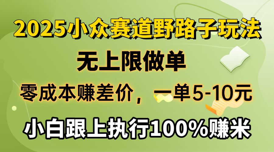 2025小众赛道，无上限做单，零成本赚差价，一单5-10元，小白跟上执行100%赚米-布谷屋免费网赚资源网