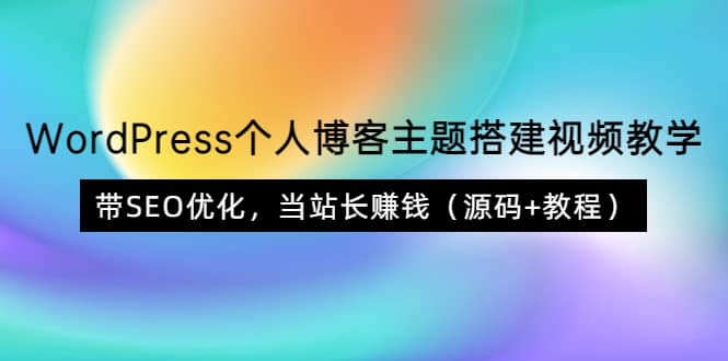 WordPress个人博客主题搭建视频教学，带SEO优化，当站长赚钱（源码+教程）-布谷屋免费网赚资源网