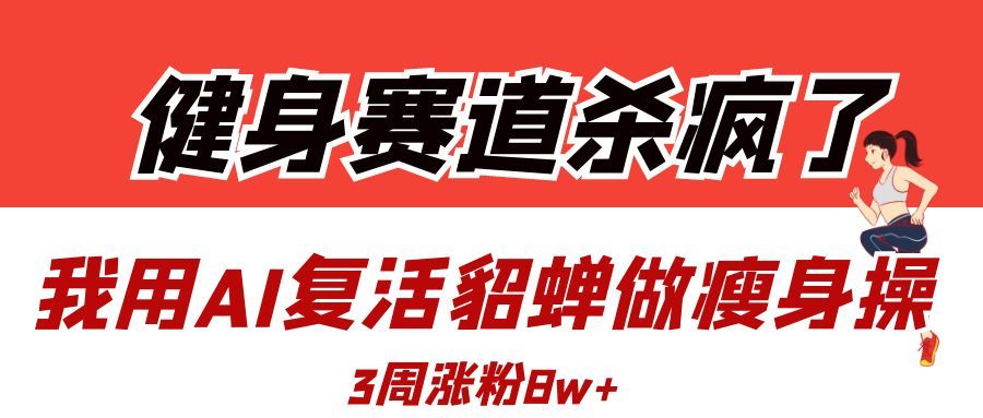 健身赛道杀疯了？我用AI复活貂蝉做瘦身操，3周涨粉8W-布谷屋免费网赚资源网