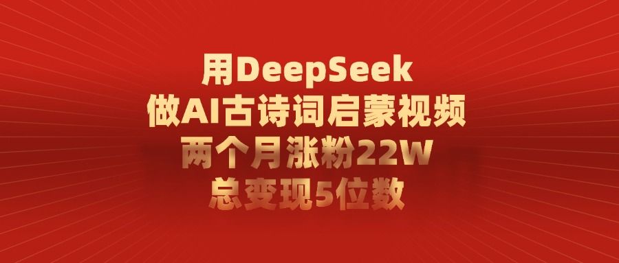 用DeepSeek制作AI古诗词启蒙视频,两个月涨粉22W,总变现5位数-布谷屋免费网赚资源网