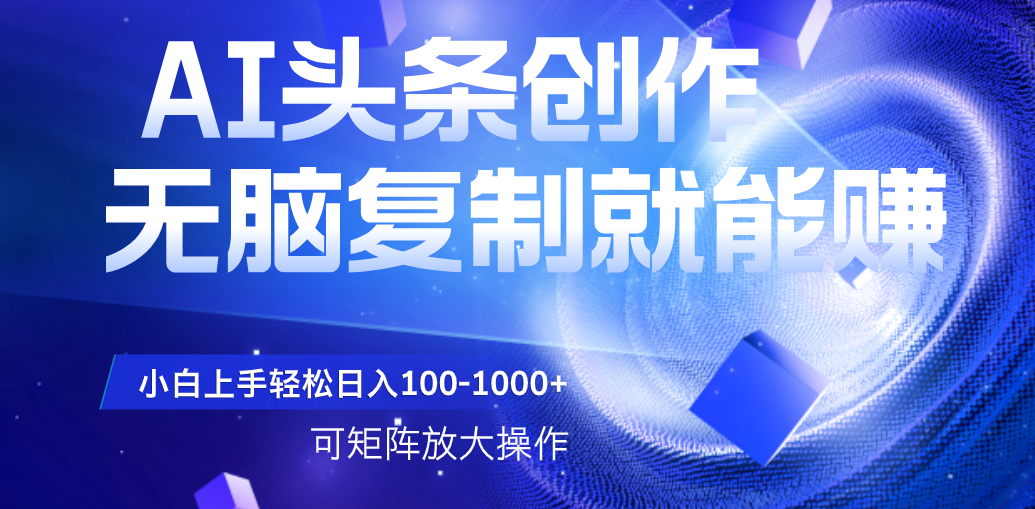 AI头条文章创作,无脑复制粘贴就能赚,小白轻松上手稳定日入100-1000+ 可矩阵操作-布谷屋免费网赚资源网