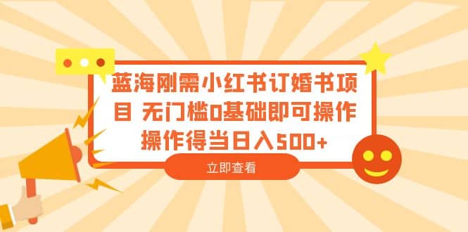 蓝海刚需小红书订婚书项目 无门槛0基础即可操作 操作得当日入500+-布谷屋免费网赚资源网