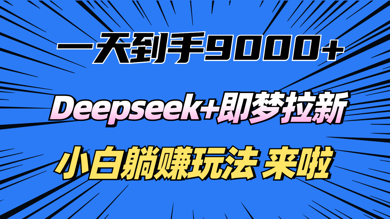 一天到手9000加,deepseek+即梦拉新,新手躺赚攻略,来啦!-布谷屋免费网赚资源网