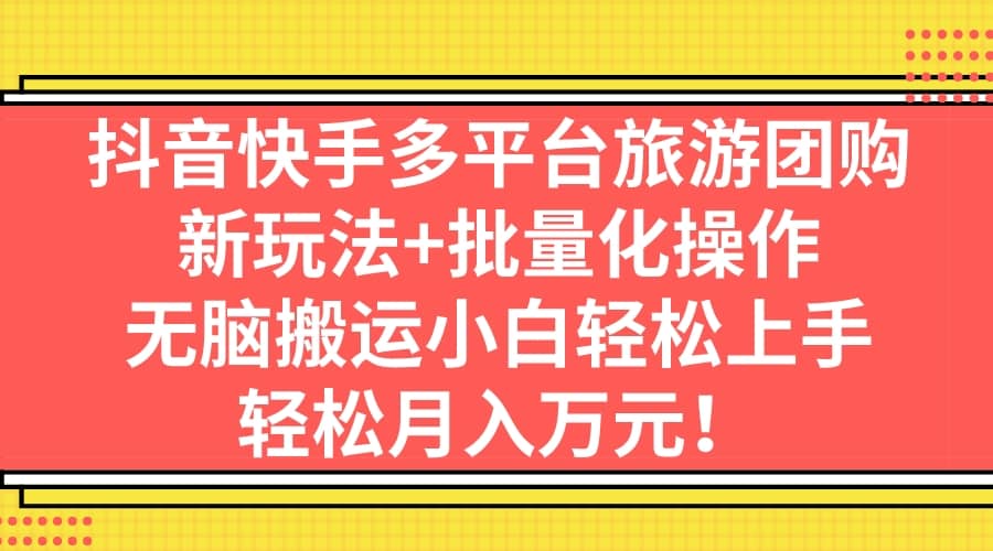 抖音快手多平台旅游团购，新玩法+批量化操作-布谷屋免费网赚资源网