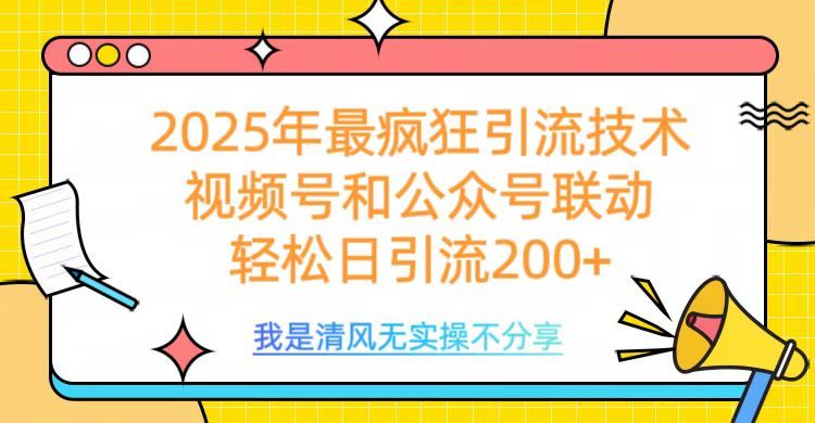 2025年最疯狂引流技术，视频号和公众号联动，轻松日引流200+-布谷屋免费网赚资源网