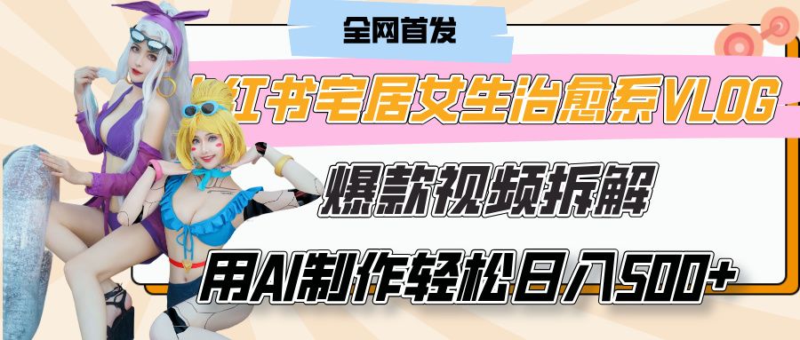 小红书宅居女生治愈系VLOG爆款视频拆解，用AI制作也能轻松日入500+，有手就行！-布谷屋免费网赚资源网
