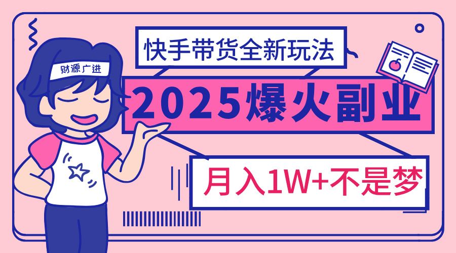 2025年爆红副业!快手带货全新玩法,月入1万加不是梦!-布谷屋免费网赚资源网