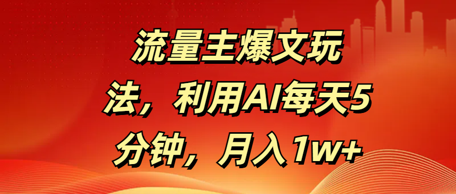 流量主爆文玩法,利用AI每天5分钟,月入1w+-布谷屋免费网赚资源网
