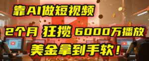 4000小时播放才能赚钱？别傻了！他靠AI做短视频，2个月狂揽6000万播放，美金拿到手软！-布谷屋免费网赚资源网