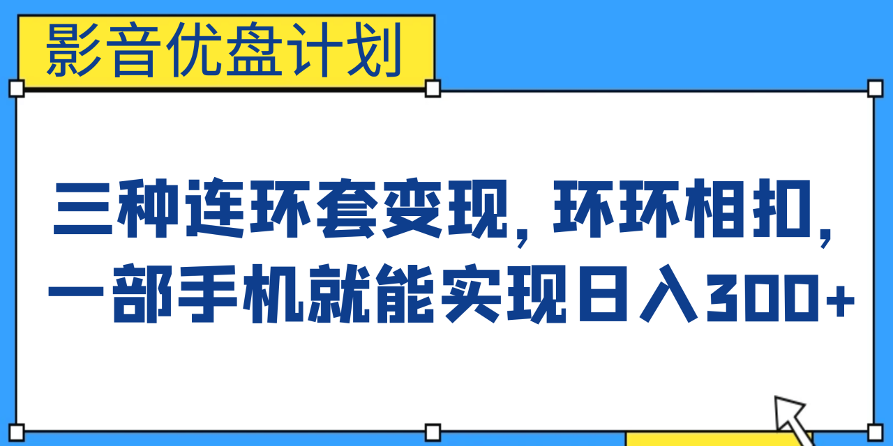 影音优盘计划，三种连环套变现，环环相扣，一部手机就能实现日入300+-布谷屋免费网赚资源网