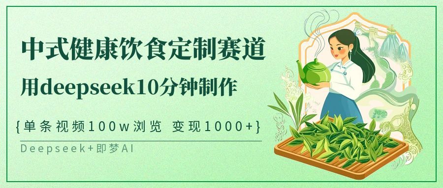 爆火中式健康饮食定制赛道，用deepseek10分钟制作单条视频100w浏览变现1000+-布谷屋免费网赚资源网