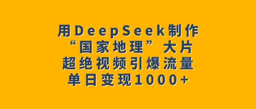 用DeepSeek制作“国家地理”大片,超绝视频引爆流量,单日变现1000+-布谷屋免费网赚资源网