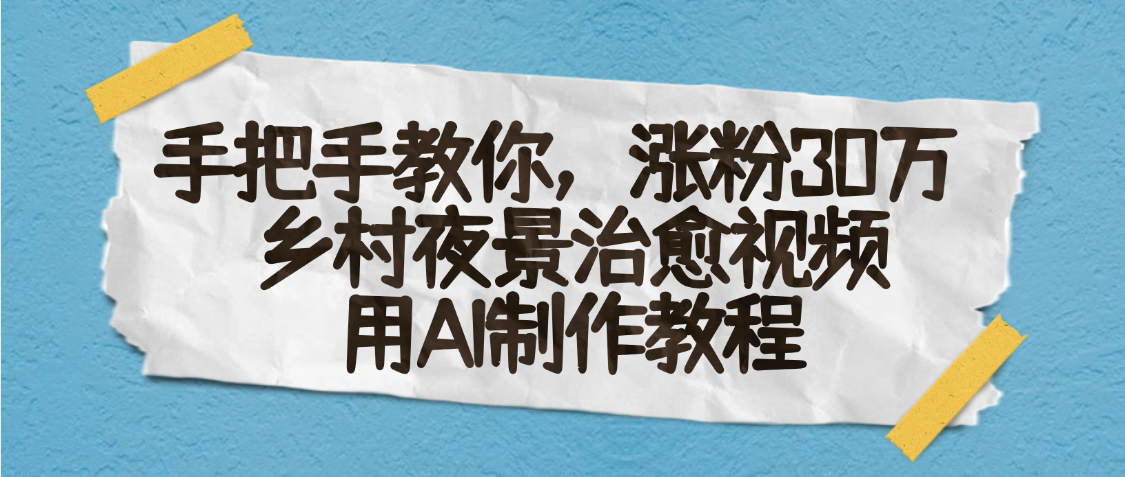 AI一键生成，乡村夜景治愈视频，涨粉30万，手把手教-布谷屋免费网赚资源网