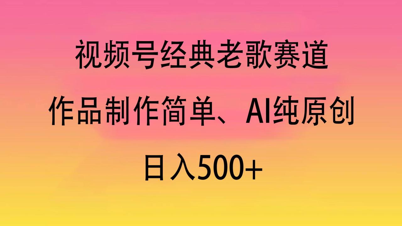 视频号经典老歌赛道,作品制作简单、AI纯原创,日入500+-布谷屋免费网赚资源网