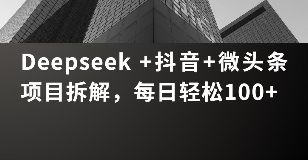 Deepseek +抖音 微头条项目拆解,每日轻松100+-布谷屋免费网赚资源网