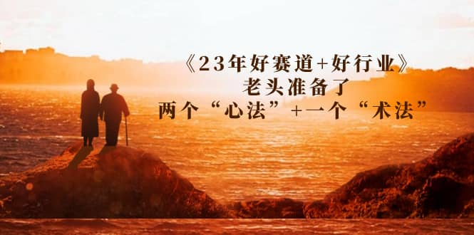 某收费文章《23年好赛道+好行业》老头准备了两个“心法”+一个“术法”-布谷屋免费网赚资源网