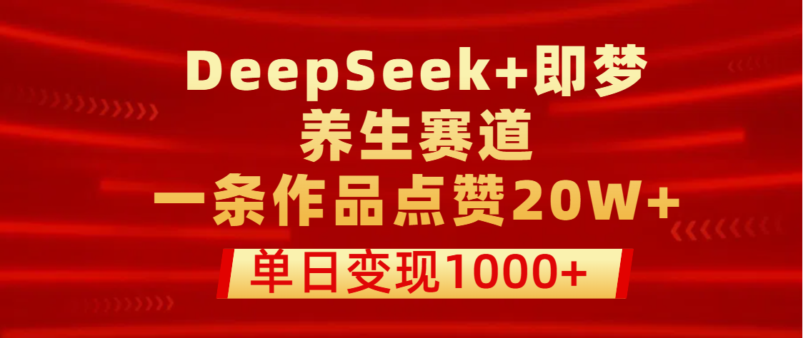 用DeepSeek+即梦做养生赛道,一条作品点赞20W+,单日变现1000+-布谷屋免费网赚资源网