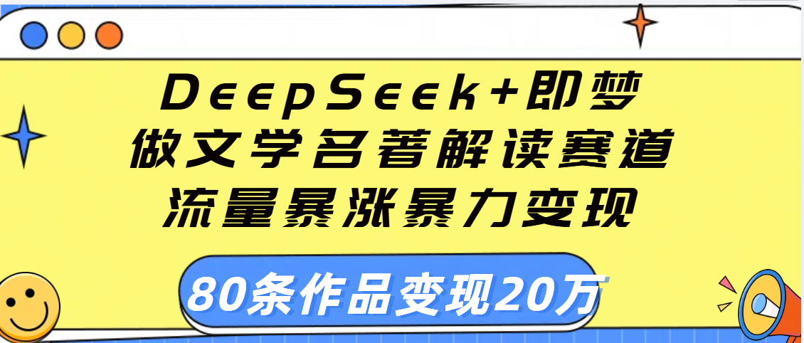 用DeepSeek+即梦做文学名著解读赛道,流量暴涨暴力变现,89条作品变现20万-布谷屋免费网赚资源网