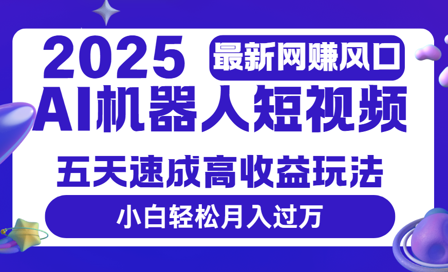 2025最新网赚变现风口,Ai 机器人短视频,五天速成高收益玩法,小白轻松月入过万-布谷屋免费网赚资源网