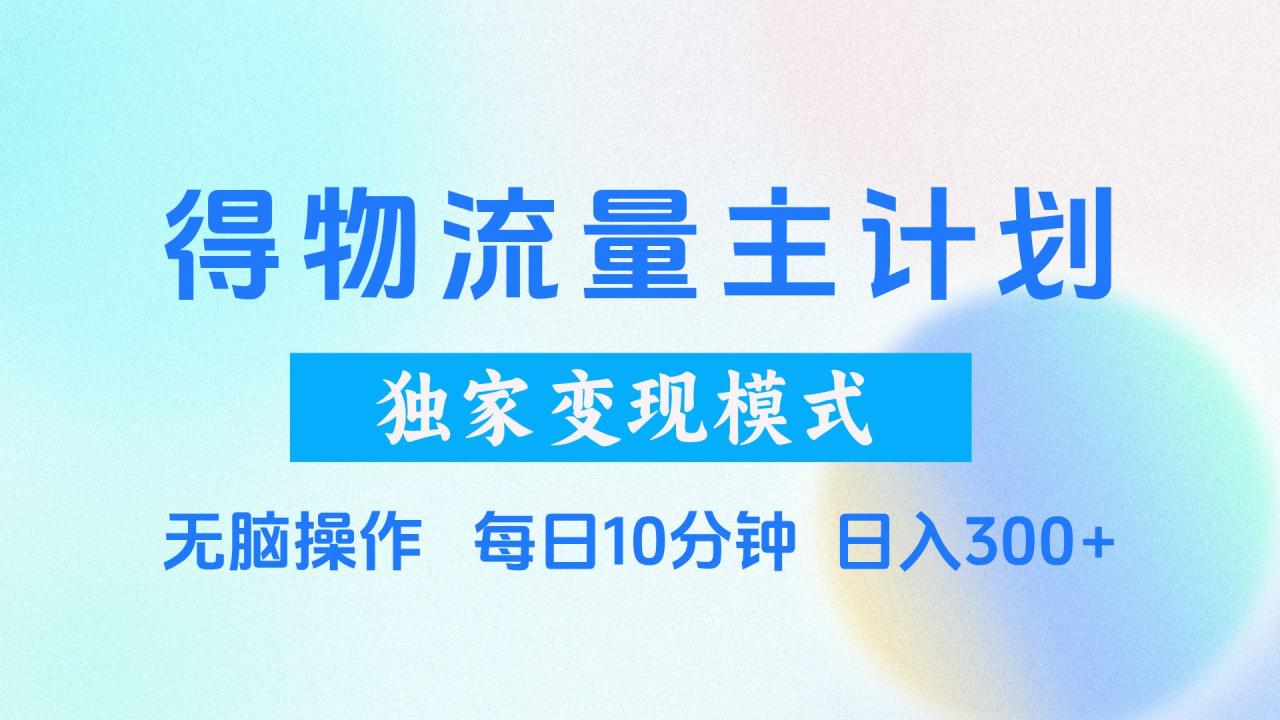 得物流量主计划,独家变现模式,轻松上手,日入300+-布谷屋免费网赚资源网