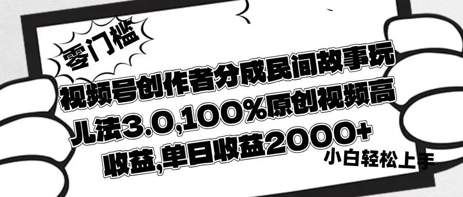 视频号创作者分成民间故事玩儿法3.0,100%原创视频高收益,单日收益2000+-布谷屋免费网赚资源网