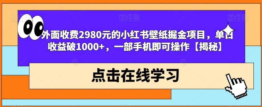 外面收费2980元的小红书壁纸掘金项目，单日收益破1000+，一部手机即可操作【揭秘】-布谷屋免费网赚资源网