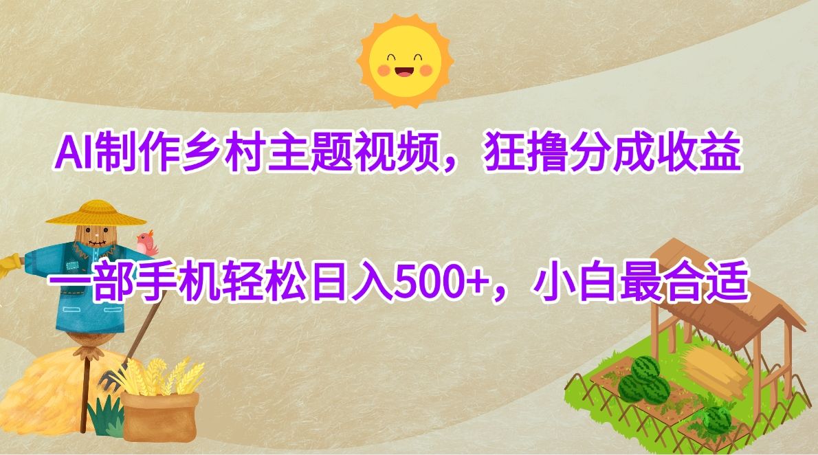 AI制作乡村主题视频,狂撸分成收益,一部手机轻松日入500+,小白最合适-布谷屋免费网赚资源网