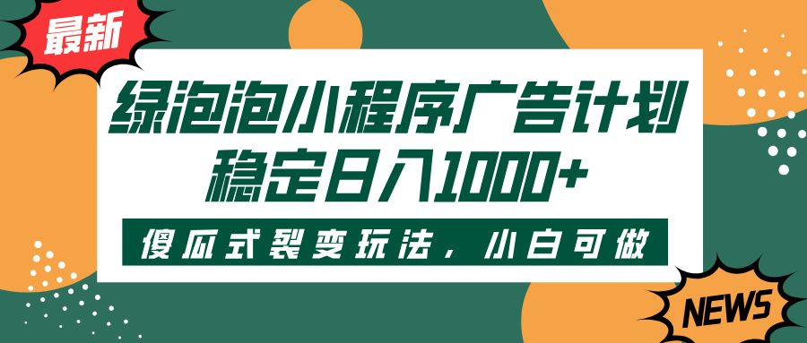 绿泡泡小程序广告计划,傻瓜式裂变玩法,稳定日入1000+-布谷屋免费网赚资源网