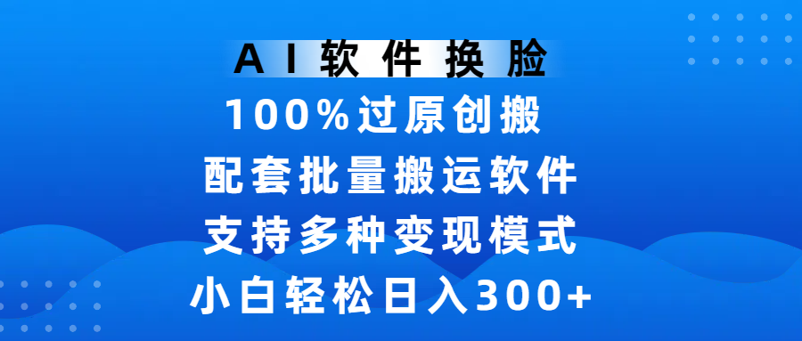 AI软件换脸,100%过原创,搬运涨粉必备,项目配套批量搬运软件及多种变现模式,小白轻松日入300+-布谷屋免费网赚资源网