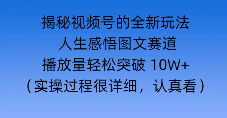 揭秘视频号的全新玩法 —— 人生感悟图文赛道-布谷屋免费网赚资源网
