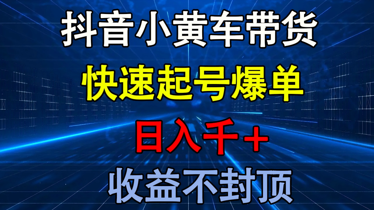 抖音小黄车带货 快速起号爆单 日入千+ 收益不封顶-布谷屋免费网赚资源网