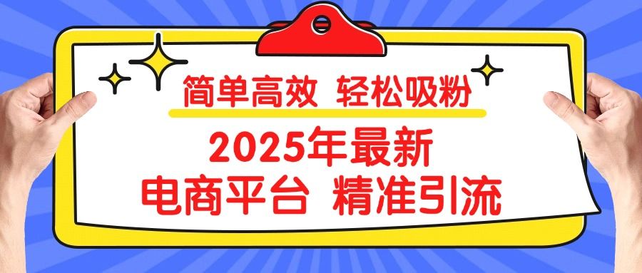 2025年最新电商平台精准引流 简单高效 轻松吸粉-布谷屋免费网赚资源网