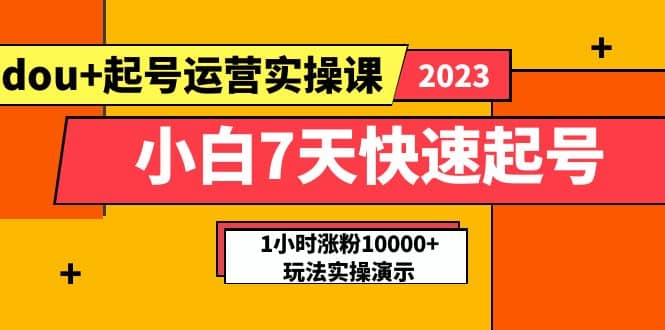 小白7天快速起号：dou+起号运营实操课，实战1小时涨粉10000+玩法演示-布谷屋免费网赚资源网