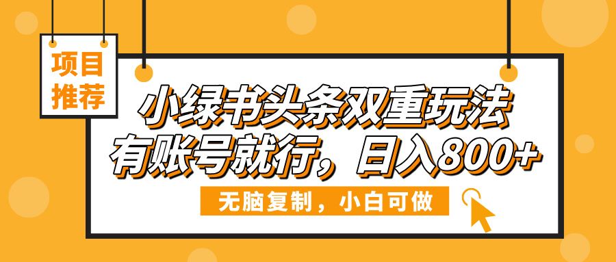 小绿书头条双重玩法,有账号就行,日入800+-布谷屋免费网赚资源网