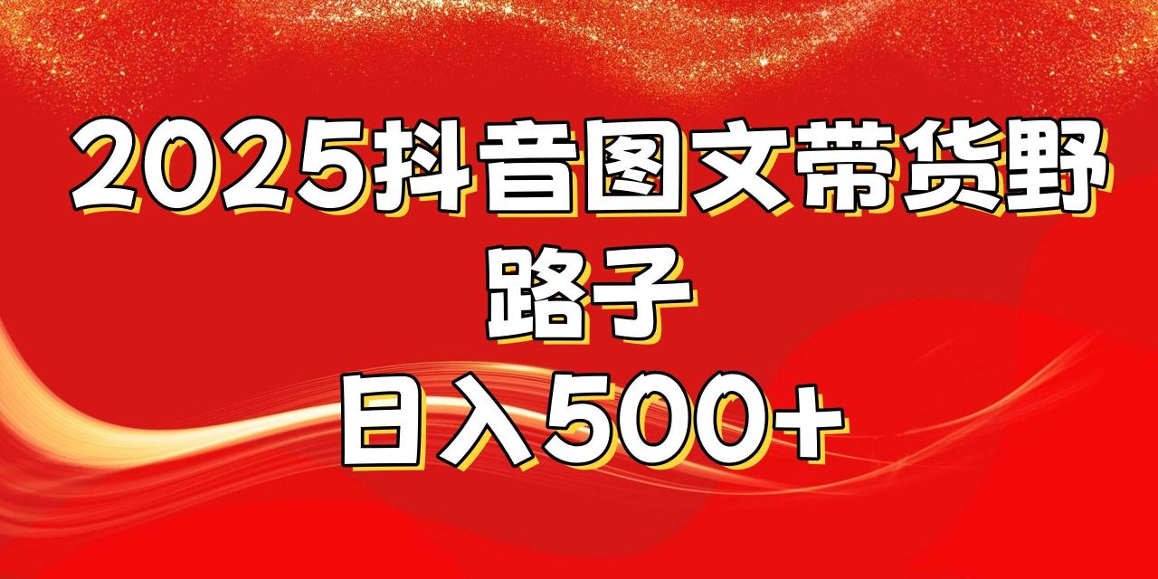 2025抖音图文带货野路子，暴力起号日入500+-布谷屋免费网赚资源网