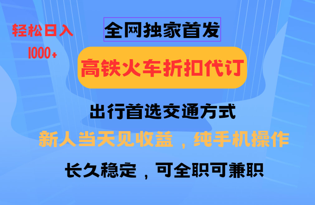 全网独家首发 全国高铁火车折扣代订 新手当日变现 纯手机操作 日入1000+-布谷屋免费网赚资源网