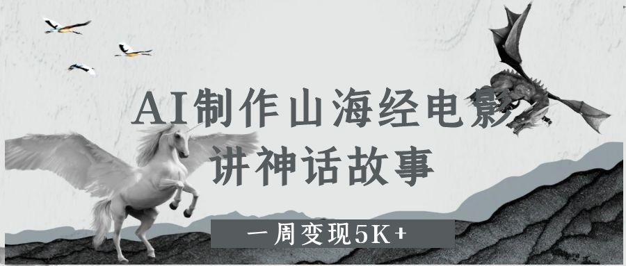 AI制作山海经电影，讲神话故事，一周变现5K+-布谷屋免费网赚资源网