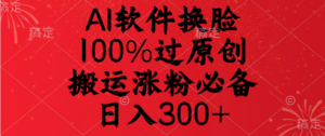 AI软件换脸，100%过原创，搬运涨粉必备，日入300+-布谷屋免费网赚资源网