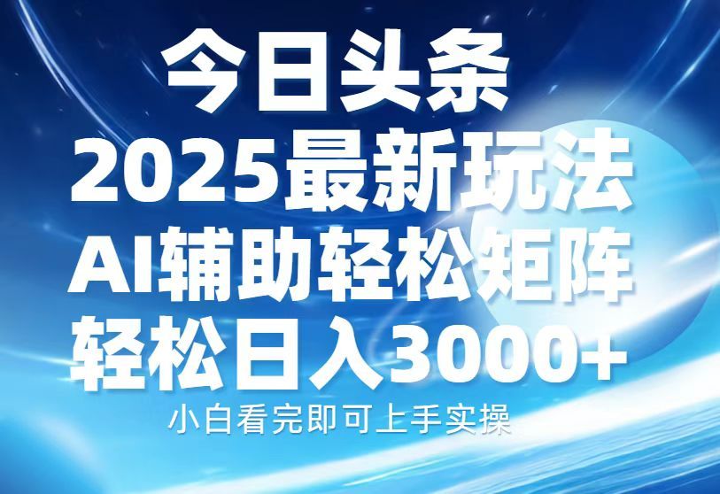 今日头条2025最新玩法,思路简单,复制粘贴,AI辅助,轻松矩阵日入3000+-布谷屋免费网赚资源网