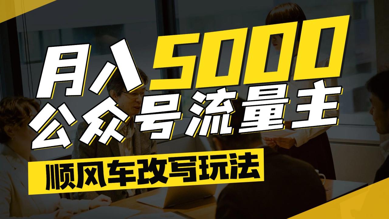 每月至少5000+,公众号流量主爆款文章顺风车改写玩法,适合全领域赛道-布谷屋免费网赚资源网