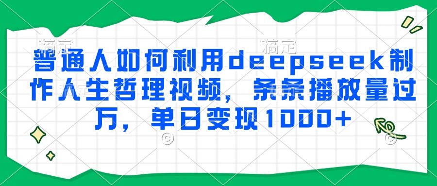 普通人如何利用deepseek制作人生哲理视频,条条播放量过万,单日变现1000+-布谷屋免费网赚资源网